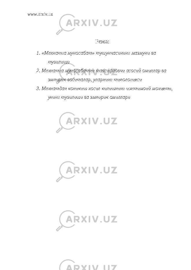 www.arxiv.uz Режа: 1. «Мехнатга муносабат» тушунчасининг мазмуни ва тузилиши 2. Мехнатга муносабатни тавсифловчи асосий омиллар ва эмпирик воситалар, уларнинг типологияси 3. Мехнатдан коникиш хосил килишнинг ижтимоий мохияти, унинг тузилиши ва эмпирик омиллари 