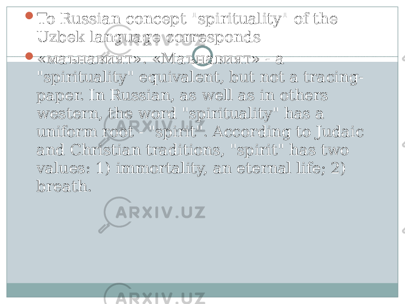  To Russian concept &#34;spirituality&#34; of the Uzbek language corresponds  « маънавият ». « Маънавият » - a &#34;spirituality&#34; equivalent, but not a tracing- paper. In Russian, as well as in others western, the word &#34;spirituality&#34; has a uniform root - &#34;spirit&#34;. According to Judaic and Christian traditions, &#34;spirit&#34; has two values: 1) immortality, an eternal life; 2) breath. 