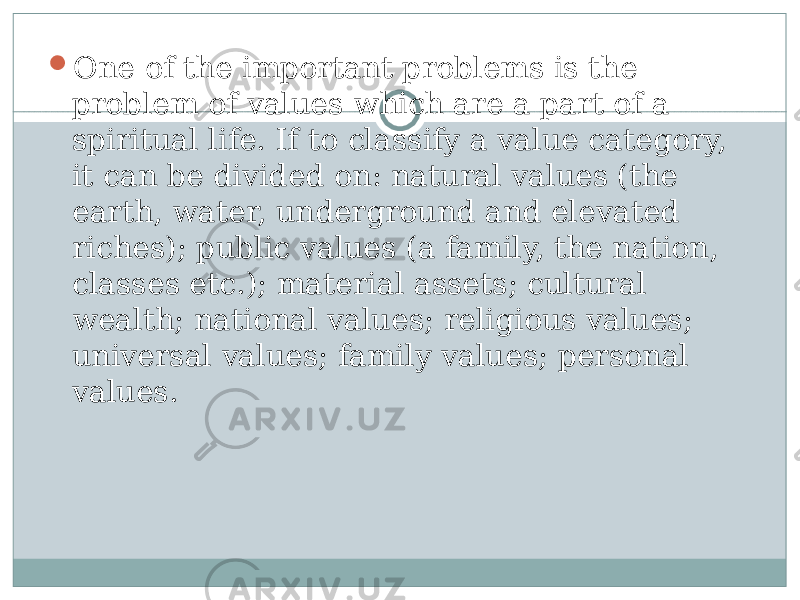  One of the important problems is the problem of values which are a part of a spiritual life. If to classify a value category, it can be divided on: natural values (the earth, water, underground and elevated riches); public values (a family, the nation, classes etc.); material assets; cultural wealth; national values; religious values; universal values; family values; personal values. 