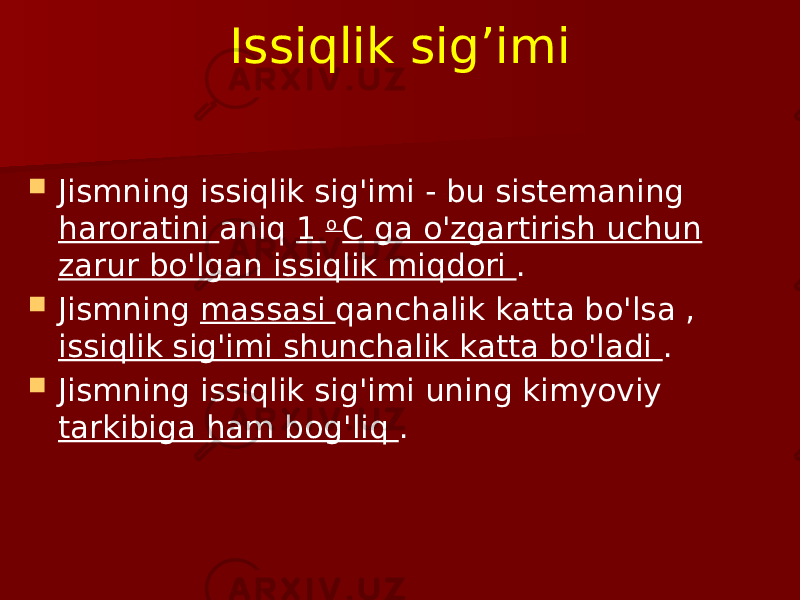 Issiqlik sig’imi  Jismning issiqlik sig&#39;imi - bu sistemaning haroratini aniq 1 o C ga o&#39;zgartirish uchun zarur bo&#39;lgan issiqlik miqdori .  Jismning massasi qanchalik katta bo&#39;lsa , issiqlik sig&#39;imi shunchalik katta bo&#39;ladi .  Jismning issiqlik sig&#39;imi uning kimyoviy tarkibiga ham bog&#39;liq . 