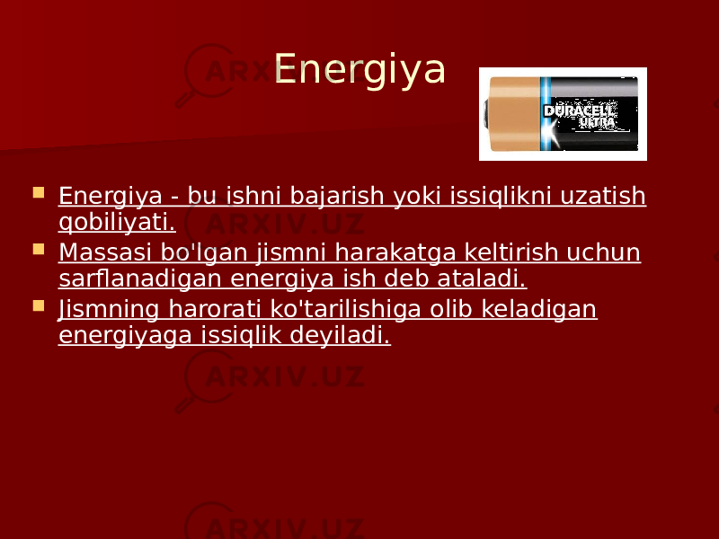Energiya  Energiya - bu ishni bajarish yoki issiqlikni uzatish qobiliyati.  Massasi bo&#39;lgan jismni harakatga keltirish uchun sarflanadigan energiya ish deb ataladi.  Jismning harorati ko&#39;tarilishiga olib keladigan energiyaga issiqlik deyiladi. 