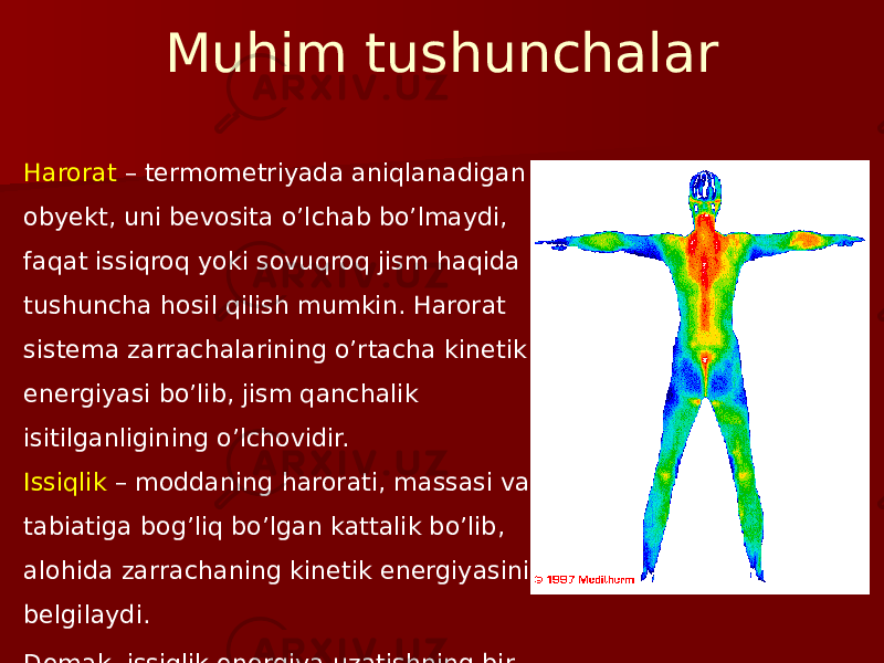 Muhim tushunchalar Harorat – termometriyada aniqlanadigan obyekt, uni bevosita o’lchab bo’lmaydi, faqat issiqroq yoki sovuqroq jism haqida tushuncha hosil qilish mumkin. Harorat sistema zarrachalarining o’rtacha kinetik energiyasi bo’lib, jism qanchalik isitilganligining o’lchovidir. Issiqlik – moddaning harorati, massasi va tabiatiga bog’liq bo’lgan kattalik bo’lib, alohida zarrachaning kinetik energiyasini belgilaydi. Demak, issiqlik energiya uzatishning bir turidir. 