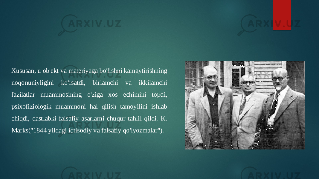 Xususan, u ob&#39;ekt va materiyaga bo&#39;lishni kamaytirishning noqonuniyligini ko&#39;rsatdi, birlamchi va ikkilamchi fazilatlar muammosining o&#39;ziga xos echimini topdi, psixofiziologik muammoni hal qilish tamoyilini ishlab chiqdi, dastlabki falsafiy asarlarni chuqur tahlil qildi. K. Marks(&#34;1844 yildagi iqtisodiy va falsafiy qo&#39;lyozmalar&#34;). 