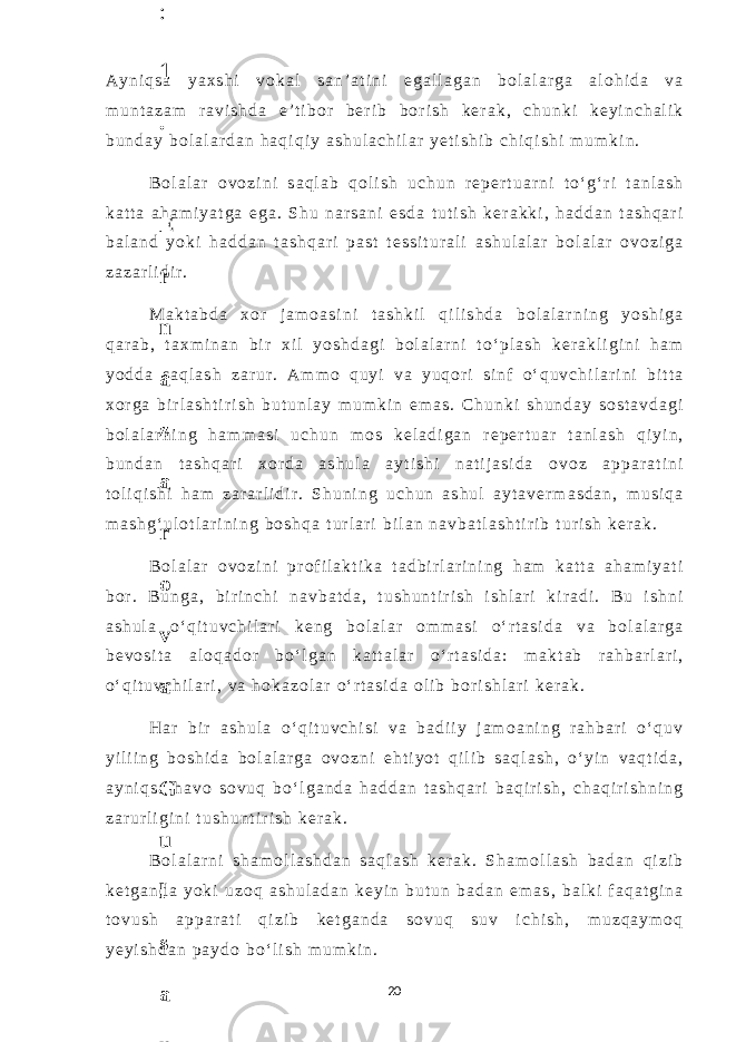 A y n i q s a y a x s h i v o k a l s a n ’ a t i n i e g a l l a g a n b o l a l a r g a a l o h i d a v a m u n t a z a m r a v i s h d a e ’ t i b o r b e r i b b o r i s h k e r a k , c h u n k i k e y i n c h a l i k b u n d a y b o l a l a r d a n h a q i q i y a s h u l a c h i l a r y e t i s h i b c h i q i s h i m u m k i n . B o l a l a r o v o z i n i s a q l a b q o l i s h u c h u n r e p e r t u a r n i t o ‘ g ‘ r i t a n l a s h k a t t a a h a m i y a t g a e g a . S h u n a r s a n i e s d a t u t i s h k e r a k k i , h a d d a n t a s h q a r i b a l a n d y o k i h a d d a n t a s h q a r i p a s t t e s s i t u r a l i a s h u l a l a r b o l a l a r o v o z i g a z a z a r l i d i r . M a k t a b d a x o r j a m o a s i n i t a s h k i l q i l i s h d a b o l a l a r n i n g y o s h i g a q a r a b , t a x m i n a n b i r x i l y o s h d a g i b o l a l a r n i t o ‘ p l a s h k e r a k l i g i n i h a m y o d d a s a q l a s h z a r u r . A m m o q u y i v a y u q o r i s i n f o ‘ q u v c h i l a r i n i b i t t a x o r g a b i r l a s h t i r i s h b u t u n l a y m u m k i n e m a s . C h u n k i s h u n d a y s o s t a v d a g i b o l a l a r n i n g h a m m a s i u c h u n m o s k e l a d i g a n r e p e r t u a r t a n l a s h q i y i n , b u n d a n t a s h q a r i x o r d a a s h u l a a y t i s h i n a t i j a s i d a o v o z a p p a r a t i n i t o l i q i s h i h a m z a r a r l i d i r . S h u n i n g u c h u n a s h u l a y t a v e r m a s d a n , m u s i q a m a s h g ‘ u l o t l a r i n i n g b o s h q a t u r l a r i b i l a n n a v b a t l a s h t i r i b t u r i s h k e r a k . B o l a l a r o v o z i n i p r o f i l a k t i k a t a d b i r l a r i n i n g h a m k a t t a a h a m i y a t i b o r . B u n g a , b i r i n c h i n a v b a t d a , t u s h u n t i r i s h i s h l a r i k i r a d i . B u i s h n i a s h u l a o ‘ q i t u v c h i l a r i k e n g b o l a l a r o m m a s i o ‘ r t a s i d a v a b o l a l a r g a b e v o s i t a a l o q a d o r b o ‘ l g a n k a t t a l a r o ‘ r t a s i d a : m a k t a b r a h b a r l a r i , o ‘ q i t u v c h i l a r i , v a h o k a z o l a r o ‘ r t a s i d a o l i b b o r i s h l a r i k e r a k . H a r b i r a s h u l a o ‘ q i t u v c h i s i v a b a d i i y j a m o a n i n g r a h b a r i o ‘ q u v y i l i i n g b o s h i d a b o l a l a r g a o v o z n i e h t i y o t q i l i b s a q l a s h , o ‘ y i n v a q t i d a , a y n i q s a h a v o s o v u q b o ‘ l g a n d a h a d d a n t a s h q a r i b a q i r i s h , c h a q i r i s h n i n g z a r u r l i g i n i t u s h u n t i r i s h k e r a k . B o l a l a r n i s h a m o l l a s h d a n s a q l a s h k e r a k . S h a m o l l a s h b a d a n q i z i b k e t g a n d a y o k i u z o q a s h u l a d a n k e y i n b u t u n b a d a n e m a s , b a l k i f a q a t g i n a t o v u s h a p p a r a t i q i z i b k e t g a n d a s o v u q s u v i c h i s h , m u z q a y m o q y e y i s h d a n p a y d o b o ‘ l i s h m u m k i n . 206 . J o ‘ r а е v а А z i z а О P B b o ‘ l i m i d а n : А ҳ m е d о v а M о ҳ i g u l B о b о n а z а r о v а N а f i s а N а b i е v а Ҳ а n i f а S а y d u l l а е v а Z u l f i y a D а m а е v а G u l n о z а P i r n а z а r о v а M а ҳ k а m I I . А k u s h е r l i k c h а қ а l о қ l а r b o ‘ l i m i d а n : J o ‘ r а е v а S h о ҳ i s t а R а ҳ m а t о v а X u r s h i d а S о ҳ i b о v а D i l а f r u z X а l i l о v а Z u l а y ҳ о О s t о n о v а S h а k а r I . А k u s h е r l i k b o ‘ l i m i d а n : B о z о r о v а G u l n о r а Қ u r b о n о v а B i b i s о r а P i r n а z а r о v а L а y l о C h о r i е v а S h о ҳ i s t а T o ‘ l а е v а D i l s о r а I . А k u s h е r l i k c h а қ а l о қ l а r b o ‘ l i m i d а n : 1 . E r n а z а r о v а G u l s а n а m 2 . E r n а z а r о v а M u ҳ а b b а t 