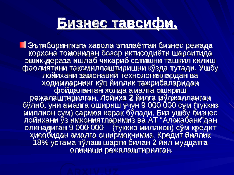 Бизнес тавсифи.Бизнес тавсифи. Эътиборингизга хавола этилаётган бизнес режада Эътиборингизга хавола этилаётган бизнес режада корхона томонидан бозор иктисодиёти шароитида корхона томонидан бозор иктисодиёти шароитида эшик-дераза ишлаэшик-дераза ишла бб чикариб сотишни ташкил килиш чикариб сотишни ташкил килиш фаолиятини такомиллаштиришни кфаолиятини такомиллаштиришни к ўў зда тутади. Ушбу зда тутади. Ушбу лойихани замонавий технологиялардан ва лойихани замонавий технологиялардан ва ходимларнинг кходимларнинг к ўў п йиллик тажрибаларидан п йиллик тажрибаларидан фойдаланган холда амалга ошириш фойдаланган холда амалга ошириш режалаштирилган. Лойиха режалаштирилган. Лойиха 22 йилга м йилга м ўў лжалланган лжалланган бб ўў либ, уни амалга ошириш учун 9 000 000 сум (туккиз либ, уни амалга ошириш учун 9 000 000 сум (туккиз миллион сум) сармоя керак бмиллион сум) сармоя керак б ўў лади. Биз ушбу бизнес лади. Биз ушбу бизнес лойихани лойихани ўў з имкониятларимизз имкониятларимиз вава АТ “ АТ “ АлокабанкАлокабанк ”” дан дан олинадиган 9 000 000 (туккиз миллион) солинадиган 9 000 000 (туккиз миллион) с ўў м кредит м кредит ҳҳ исобидан амалга оширмоисобидан амалга оширмо ққ чимиз. Кредит йиллик чимиз. Кредит йиллик 18% устама т18% устама т ўў лаш шарти билан лаш шарти билан 2 2 йил муддатга йил муддатга олиниши режалаштирилган. олиниши режалаштирилган. 