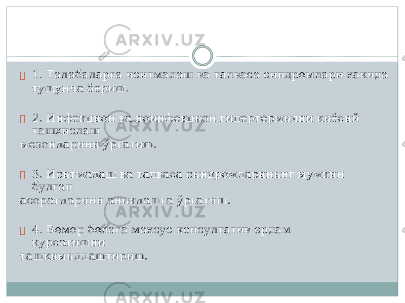  1. Т а ла б ала р га иситмал а ш ва тал в аса син д ро м ла р и х аки д а туш у н ч а бе р и ш .  2 . И н ф е кц ион ва ноин ф е к ц ион г и п ерт е р м и я ни киёсий ташхислаш мезонлар и ни ўр г атиш.  3. И с итмал а ш ва талваса синд р омл а р и нинг м у мк и н б у л г ан асор а тларини аниклаш г а ў р г атиш.  4. Б емор бол а га м а хсус консул т атив ёр д ам ку р сати ш ни ташким и ллашти р иш. 