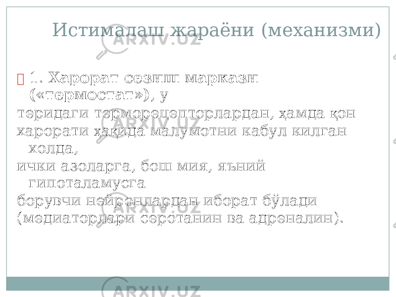 Истималаш жараёни (мех а ни з ми)  1. Хар о рат с ез и ш марка з и («термо с тат» ) , у те р идаги те р мор е цепторларда н , ҳ амда қ он харо р ати ҳ а қ ида малумотни кабул ки л ган х олда, ички азол а рга, бош мия, яъ н ий гип о тал а мусга бор у в ч и ней р онлардан иборат бў л ади (медиаторлари се р отанин ва адреналин ) . 