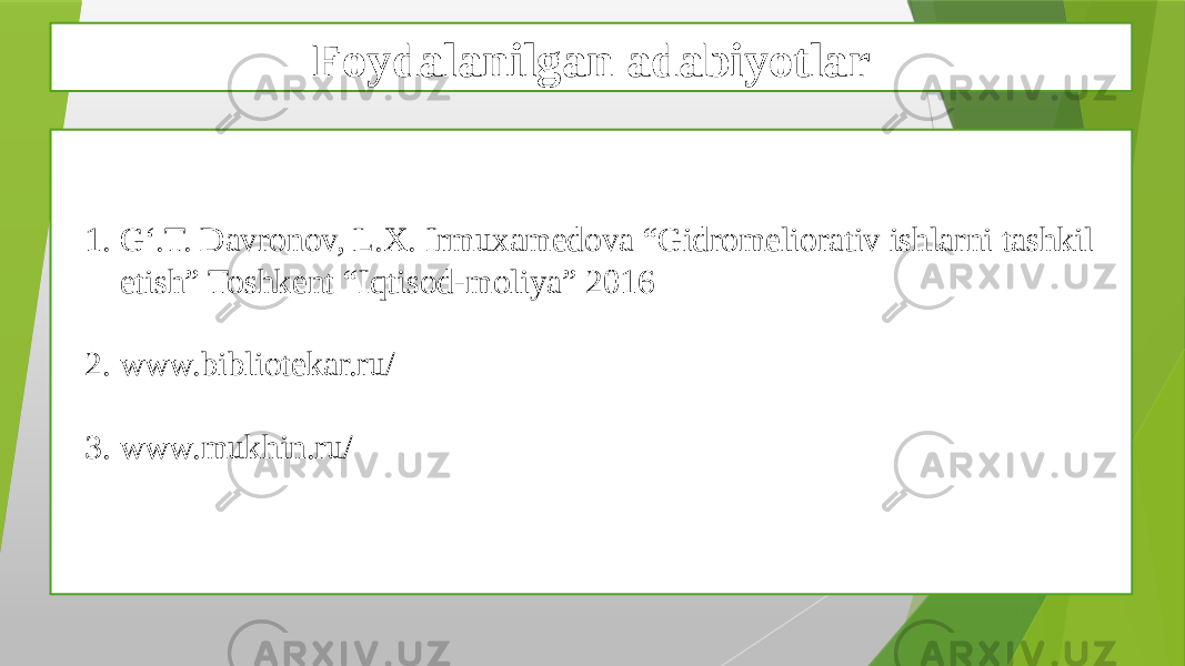 Foydalanilgan adabiyotlar 1. G‘.T. Davronov, L.X. Irmuxamedova “Gidromeliorativ ishlarni tashkil etish” Toshkent “Iqtisod-moliya” 2016 2. www.bibliotekar.ru/ 3. www.mukhin.ru/ 