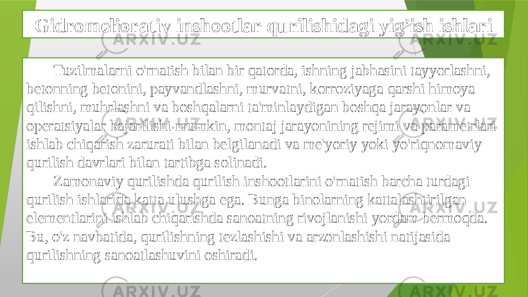 Gidromeliorativ inshootlar qurilishidagi yig&#39;ish ishlari Tuzilmalarni o&#39;rnatish bilan bir qatorda, ishning jabhasini tayyorlashni, betonning betonini, payvandlashni, murvatni, korroziyaga qarshi himoya qilishni, muhrlashni va boshqalarni ta&#39;minlaydigan boshqa jarayonlar va operatsiyalar bajarilishi mumkin, montaj jarayonining rejimi va parametrlari ishlab chiqarish zarurati bilan belgilanadi va me&#39;yoriy yoki yo&#39;riqnomaviy qurilish davrlari bilan tartibga solinadi. Zamonaviy qurilishda qurilish inshootlarini o&#39;rnatish barcha turdagi qurilish ishlarida katta ulushga ega. Bunga binolarning kattalashtirilgan elementlarini ishlab chiqarishda sanoatning rivojlanishi yordam bermoqda. Bu, o&#39;z navbatida, qurilishning tezlashishi va arzonlashishi natijasida qurilishning sanoatlashuvini oshiradi. 