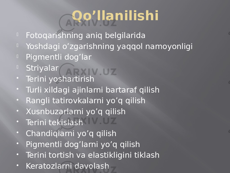 Qo’llanilishi  Fotoqarishning aniq belgilarida  Yoshdagi o’zgarishning yaqqol namoyonligi  Pigmentli dog’lar  Striyalar  Terini yoshartirish  Turli xildagi ajinlarni bartaraf qilish  Rangli tatirovkalarni yo’q qilish  Xusnbuzarlarni yo’q qilish  Terini tekislash  Chandiqlarni yo’q qilish  Pigmentli dog’larni yo’q qilish  Terini tortish va elastikligini tiklash  Keratozlarni davolash 