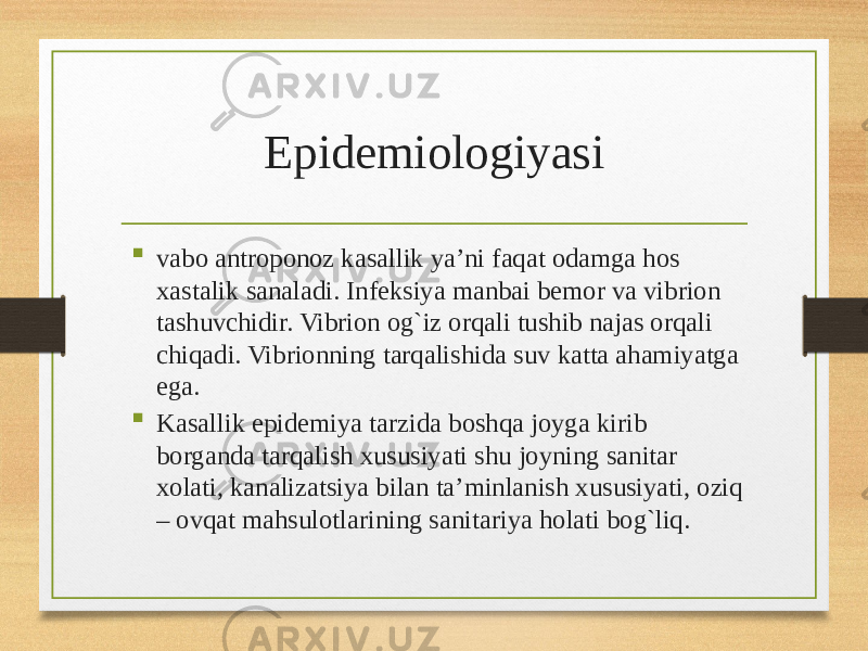 Epidemiologiyasi  vabo antroponoz kasallik ya’ni faqat odamga hos xastalik sanaladi. Infeksiya manbai bemor va vibrion tashuvchidir. Vibrion og`iz orqali tushib najas orqali chiqadi. Vibrionning tarqalishida suv katta ahamiyatga ega.  Kasallik epidemiya tarzida boshqa joyga kirib borganda tarqalish xususiyati shu joyning sanitar xolati, kanalizatsiya bilan ta’minlanish xususiyati, oziq – ovqat mahsulotlarining sanitariya holati bog`liq. 