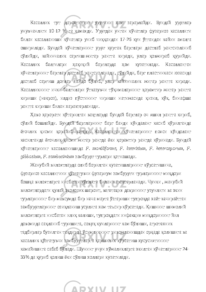 Касаллик тут дарахтининг уруғини ҳам зарарлайди. Бундай уруғлар унувчанлиги 10-12 % га камаяди. Уруғдан унган кўчатлар фузариоз касаллиги билан касалланиши кўчатлар униб чиққандан 17-26 кун ўтгандан кейин амалга оширилади. Бундай кўчатларнинг уруғ куртак барглари дастлаб рангсизланиб сўлийди, кейинчалик сарғиш-жигар рангга киради, улар қовжираб қурийди. Касаллик белгилари ҳақиқий баргларда ҳам кузатилади. Касалланган кўчатларнинг барглар дастлаб рангсизланади, сўлийди, барг пластинкаси юзасида дастлаб сарғиш доғлар пайдо бўлиб, улар кейинчалик жигар рангга киради. Касалликнинг ички белгилари ўтказувчи тўқималарнинг қорамтир жигар рангга кириши (некроз), илдиз пўстининг чириши натижасида қизил, кўк, бинафша рангга кириши билан характерланади. Ҳаво ҳарорати кўтарилган вақтларда бундай барглар оч яшил рангга кириб, сўлий бошлайди. Бундай баргларнинг барг банди кўндаланг кесиб кўрилганда ёғочлик қисми қорайиб кетади. Касалланган кўчатларнинг пояси кўндаланг кесилганда ёғочлик қисми жигар рангда ёки қорамтир рангда кўринади. Бундай кўчатларнинг касалланишида F. moniliforme, F. lateritium, F. heterosporum, F. gibbosium, F. sambusinium замбуруғ турлари қатнашади. Жанубий вилоятларда олиб борилган кузатишларнинг кўрсатишича, фузариоз касаллигини қўзғатувчи фузариум замбуруғи турларининг миқдори бошқа вилоятларга нисбатан кўплиги билан характерланади. Чунки , жанубий вилоятлардаги қулай экологик шароит, вегетация даврининг узунлиги ва экин турларининг бир мавсумда бир неча марта ўзгариши тупроқда хаёт кечираётган замбуруғларнинг озиқланиш усулига хам таъсир кўрсатади. Қишнинг шимолий вилоятларга нисбатан илиқ келиши, тупроқдаги инфекция миқдорининг йил давомида сақланиб туришига, совуқ кунларнинг кам бўлиши, агротехник тадбирлар бузилган тақдирда ўсимликнинг ривожланишдан орқада қолишига ва касаллик қўзғатувчи замбуруғларга қаршилик кўрсатиш хусусиятининг камайишига сабаб бўлади. Шунинг учун хўжаликларга экилган кўчатларнинг 24- 33% да қуриб қолиш ёки сўлиш холлари кузатилади. 