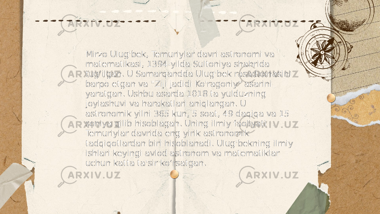 ... t.me/slaydai_bot Mirzo Ulug&#39;bek, Temuriylar davri astronomi va matematikasi, 1394-yilda Sultoniya shahrida tug‘ilgan. U Samarqandda Ulug&#39;bek rasadxonasini barpo etgan va &#34;Ziji jadidi Ko&#39;ragoniy&#34; asarini yaratgan. Ushbu asarda 1018 ta yulduzning joylashuvi va harakatlari aniqlangan. U astronomik yilni 365 kun, 5 soat, 49 daqiqa va 15 soniya qilib hisoblagan. Uning ilmiy faoliyati Temuriylar davrida eng yirik astronomik tadqiqotlardan biri hisoblanadi. Ulug&#39;bekning ilmiy ishlari keyingi avlod astronom va matematiklar uchun katta ta&#39;sir ko‘rsatgan. 