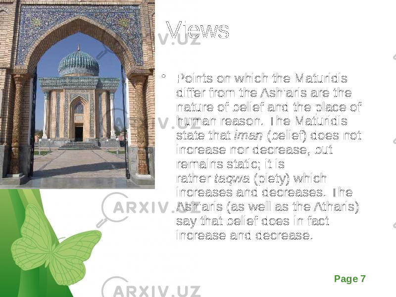 Free Powerpoint Templates Page 7Views • Points on which the Maturidis differ from the Ash&#39;aris are the nature of belief and the place of human reason. The Maturidis state that  iman  (belief) does not increase nor decrease, but remains static; it is rather  taqwa  (piety) which increases and decreases. The Ash&#39;aris (as well as the Atharis) say that belief does in fact increase and decrease. 