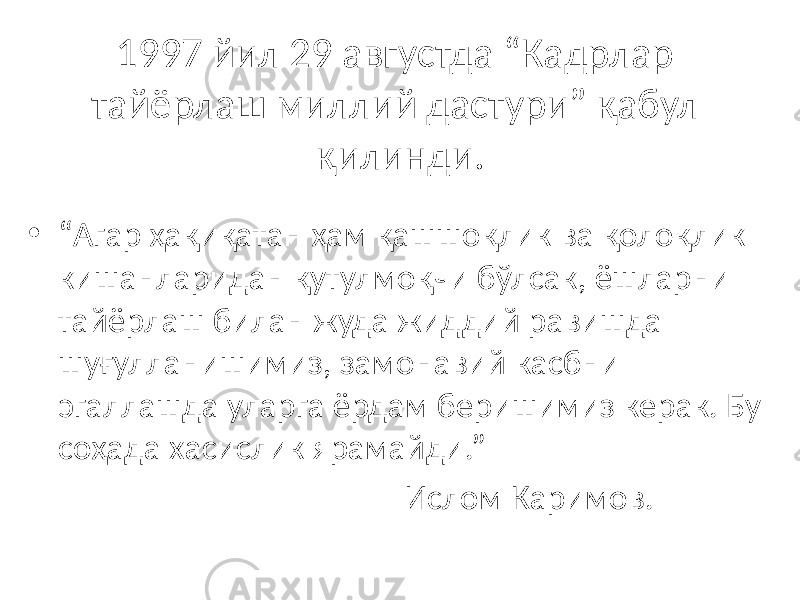 1997 йил 29 августда “Кадрлар тайёрлаш миллий дастури” қабул қилинди. • “ Агар ҳақиқатан ҳам қашшоқлик ва қолоқлик кишанларидан қутулмоқчи бўлсак, ёшларни тайёрлаш билан жуда жиддий равишда шуғулланишимиз, замонавий касбни эгаллашда уларга ёрдам беришимиз керак. Бу соҳада хасислик ярамайди.” Ислом Каримов. 