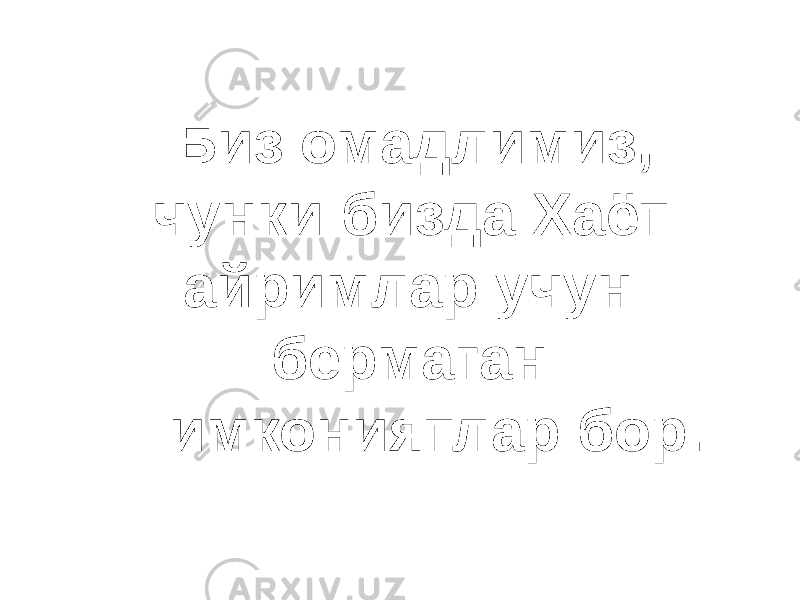 Биз омадлимиз, чунки бизда Хаёт айримлар учун бермаган имкониятлар бор. 