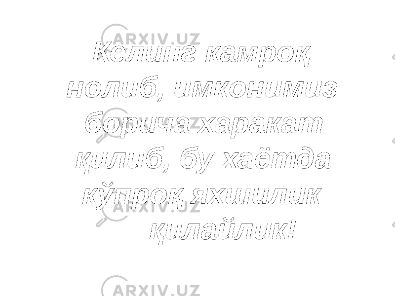  Келинг камроқ нолиб, имконимиз борича харакат қилиб, бу хаётда кўпроқ яхшилик қилайлик! 