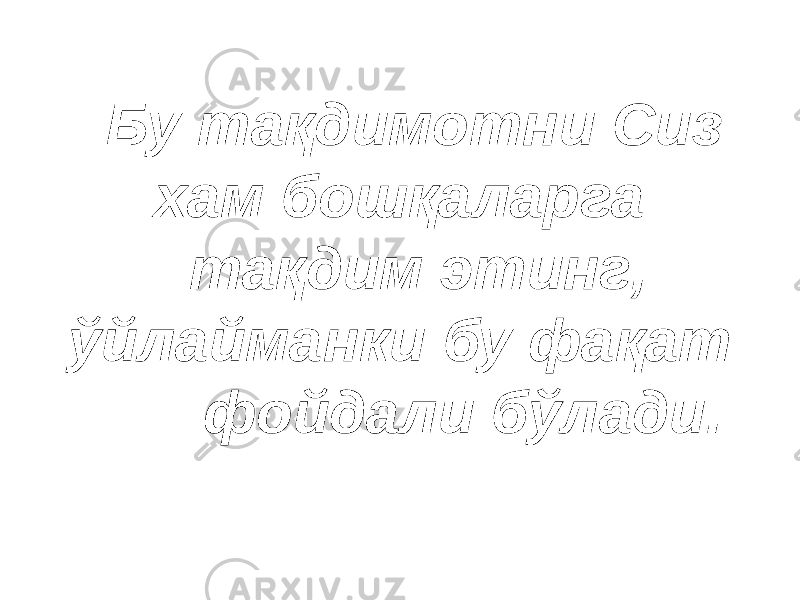 Бу тақдимотни Сиз хам бошқаларга тақдим этинг, ўйлайманки бу фақат фойдали бўлади. 