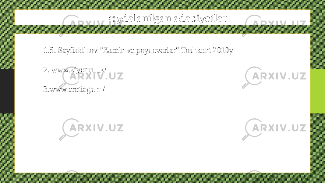 Foydalanilgan adabiyotlar 1. S. Sayfiddinov “Zamin va poydevorlar” Toshkent 2010y 2. www.ziyonet.uz/ 3. www.arcticgs.ru/ 