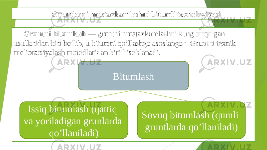 Gruntlarni mustaxkamlashni bitumli texnologiyasi Gruntni bitumlash — gruntni mustaxkamlashni keng tarqalgan usullaridan biri bo’lib, u bitumni qo’llashga asoslangan. Gruntni texnik melioratsiyalash metodlaridan biri hisoblanadi. Bitumlash Issiq bitumlash (qattiq va yoriladigan grunlarda qo’llaniladi) Sovuq bitumlash (qumli gruntlarda qo’llaniladi) 