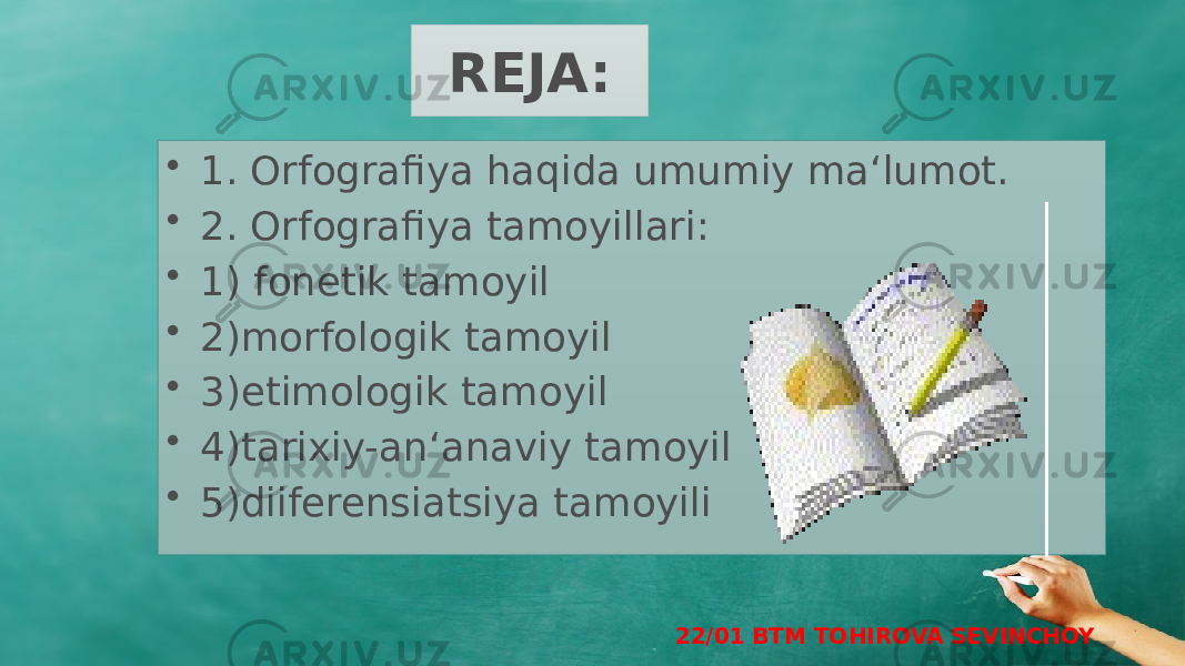 REJA: • 1. Orfografiya haqida umumiy ma‘lumot. • 2. Orfografiya tamoyillari: • 1) fonetik tamoyil • 2)morfologik tamoyil • 3)etimologik tamoyil • 4)tarixiy-an‘anaviy tamoyil • 5)diiferensiatsiya tamoyili 22/01 BTM TOHIROVA SEVINCHOY 