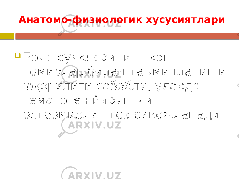 Анатомо-физиологик хусусиятлари  Бола суякларининг қон томирлар билан таъминланиши юқорилиги сабабли, уларда гематоген йирингли остеомиелит тез ривожланади 