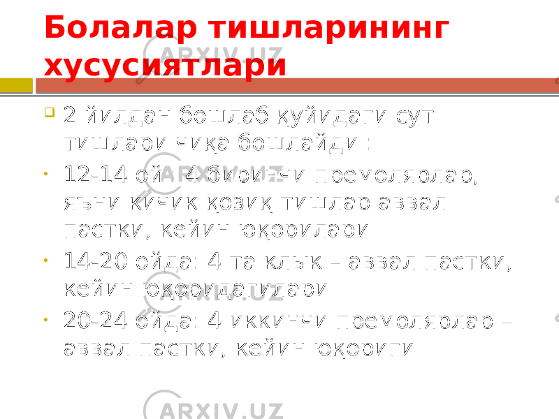 Болалар тишларининг хусусиятлари  2 йилдан бошлаб қуйидаги сут тишлари чиқа бошлайди : • 12-14 ой : 4 биринчи премолярлар, яъни кичик қозиқ тишлар аввал пастки, кейин юқорилари • 14-20 ойда: 4 та клык – аввал пастки, кейин юқоридагилари • 20-24 ойда: 4 иккинчи премолярлар – аввал пастки, кейин юқориги 