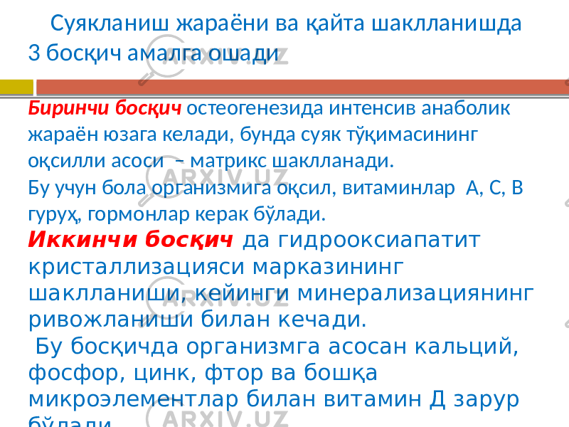  Суякланиш жараёни ва қайта шаклланишда 3 босқич амалга ошади Биринчи босқич остеогенезида интенсив анаболик жараён юзага келади, бунда суяк тўқимасининг оқсилли асоси – матрикс шаклланади. Бу учун бола организмига оқсил, витаминлар А, С, В гуруҳ, гормонлар керак бўлади. Иккинчи босқич да гидрооксиапатит кристаллизацияси марказининг шаклланиши, кейинги минерализациянинг ривожланиши билан кечади. Бу босқичда организмга асосан кальций, фосфор, цинк, фтор ва бошқа микроэлементлар билан витамин Д зарур бўлади 