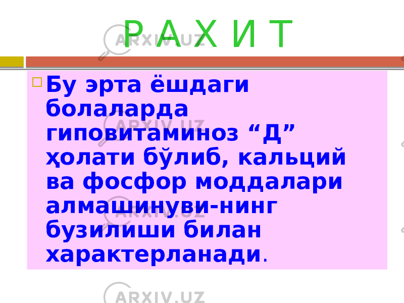 Р А Х И Т  Бу эрта ёшдаги болаларда гиповитаминоз “Д” ҳолати бўлиб, кальций ва фосфор моддалари алмашинуви-нинг бузилиши билан характерланади . 