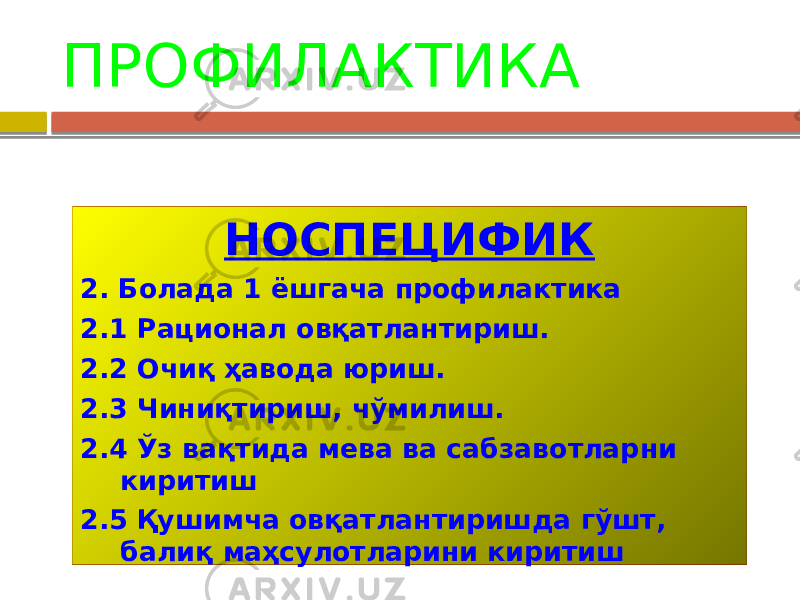 ПРОФИЛАКТИКА НОСПЕЦИФИК 2. Болада 1 ёшгача профилактика 2.1 Рационал овқатлантириш. 2.2 Очиқ ҳавода юриш. 2.3 Чиниқтириш, чўмилиш. 2.4 Ўз вақтида мева ва сабзавотларни киритиш 2.5 Қушимча овқатлантиришда гўшт, балиқ маҳсулотларини киритиш 