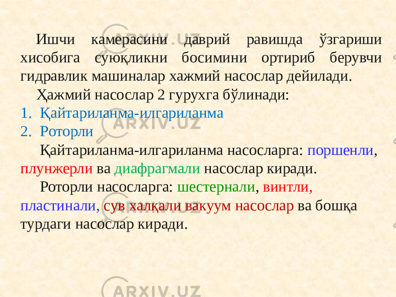 Ишчи камерасини даврий равишда ўзгариши хисобига суюқликни босимини ортириб берувчи гидравлик машиналар хажмий насослар дейилади. Ҳажмий насослар 2 гурухга бўлинади: 1. Қайтариланма-илгариланма 2. Роторли Қайтариланма-илгариланма насосларга: поршенли , плунжерли ва диафрагмали насослар киради. Роторли насосларга: шестернали , винтли, пластинали, сув халқали вакуум насослар ва бошқа турдаги насослар киради. 