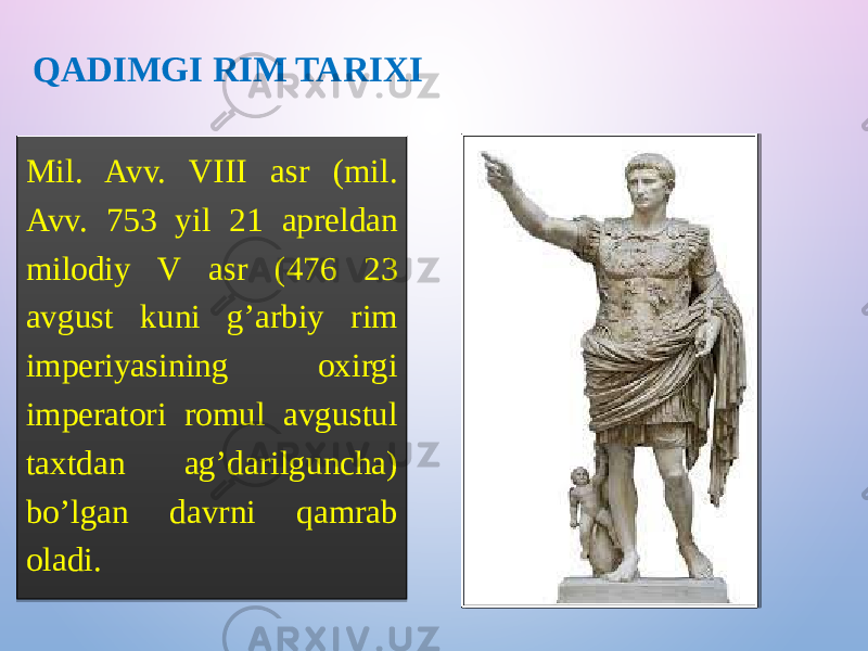 QADIMGI RIM TARIXI Mil. Avv. VIII asr (mil. Avv. 753 yil 21 apreldan milodiy V asr (476 23 avgust kuni g’arbiy rim imperiyasining oxirgi imperatori romul avgustul taxtdan ag’darilguncha) bo’lgan davrni qamrab oladi. 200D 1D 0F 06160C 0D 0D 05 17 02 