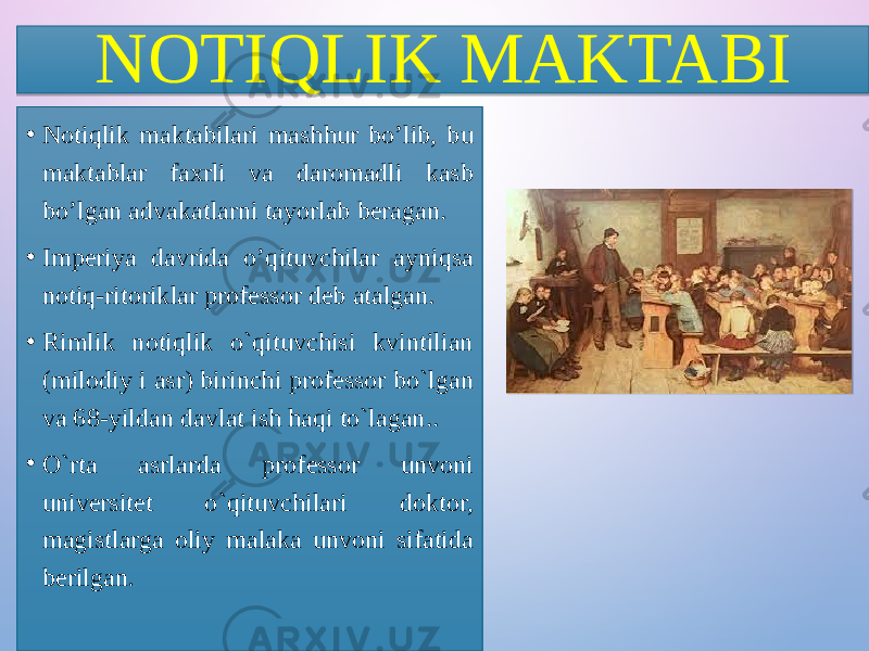 NOTIQLIK MAKTABI • Notiqlik maktabilari mashhur bo’lib, bu maktablar faxrli va daromadli kasb bo’lgan advakatlarni tayorlab beragan. • Imperiya davrida o’qituvchilar ayniqsa notiq-ritoriklar professor deb atalgan. • Rimlik notiqlik o`qituvchisi kvintilian (milodiy i asr) birinchi professor bo`lgan va 68-yildan davlat ish haqi to`lagan.. • O`rta asrlarda professor unvoni universitet o`qituvchilari doktor, magistlarga oliy malaka unvoni sifatida berilgan . 312F32 01 31 0F 17 01 22 0B 01 2D 23 16 01 2F 1A 0F 17 18 