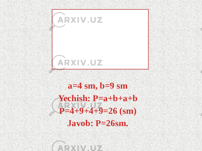 a=4 sm, b=9 sm Yechish: P=a+b+a+b P=4+9+4+9=26 (sm) Javob: P=26sm. 