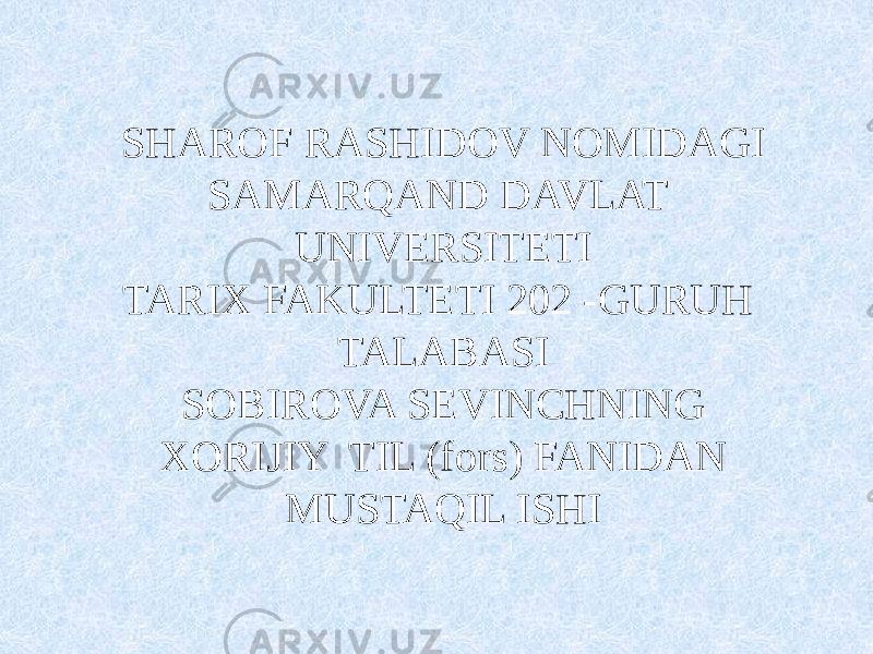 SHAROF RASHIDOV NOMIDAGI SAMARQAND DAVLAT UNIVERSITETI TARIX FAKULTETI 202 -GURUH TALABASI SOBIROVA SEVINCHNING XORIJIY TIL (fors) FANIDAN MUSTAQIL ISHI 