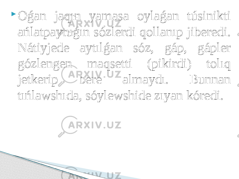  Oǵan jaqın yamasa oylaǵan túsinikti ańlatpaytuǵın sózlerdi qollanıp jiberedi. Nátiyjede aytılǵan sóz, gáp, gápler gózlengen maqsetti (pikirdi) tolıq jetkerip bere almaydı. Bunnan tıńlawshıda, sóylewshide zıyan kóredi. 