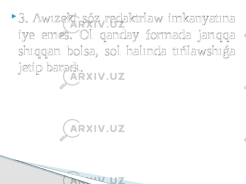  3. Awızeki sóz redaktrlaw imkanyatına iye emes. Ol qanday formada jarıqqa shıqqan bolsa, sol halında tıńlawshıǵa jetip baradı. 