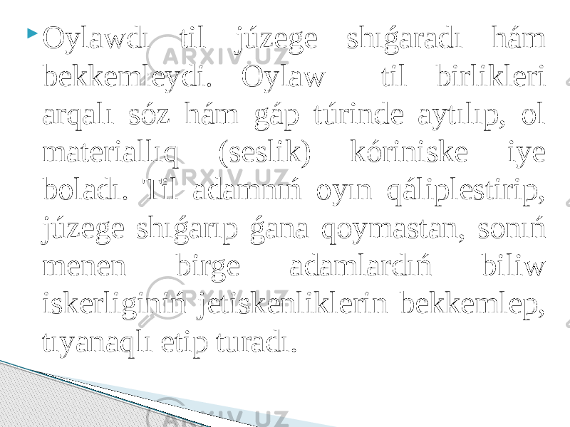  Oylawdı til júzege shıǵaradı hám bekkemleydi. Oylaw til birlikleri arqalı sóz hám gáp túrinde aytılıp, ol materiallıq (seslik) kóriniske iye boladı. Til adamnıń oyın qáliplestirip, júzege shıǵarıp ǵana qoymastan, sonıń menen birge adamlardıń biliw iskerliginiń jetiskenliklerin bekkemlep, tıyanaqlı etip turadı. 