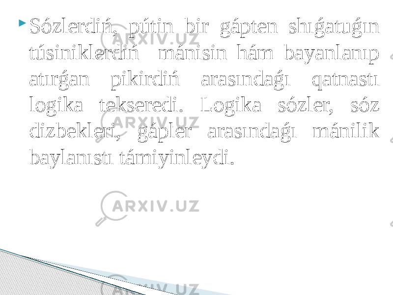  Sózlerdiń, pútin bir gápten shıǵatuǵın túsiniklerdiń mánisin hám bayanlanıp atırǵan pikirdiń arasındaǵı qatnastı logika tekseredi. Logika sózler, sóz dizbekleri, gápler arasındaǵı mánilik baylanıstı támiyinleydi. 