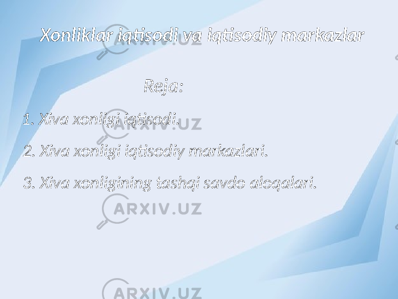 Xonliklar iqtisodi va iqtisodiy markazlar Reja: 1. Xiva xonligi iqtisodi. 3. Xiva xonligining tashqi savdo aloqalari.2. Xiva xonligi iqtisodiy markazlari. 