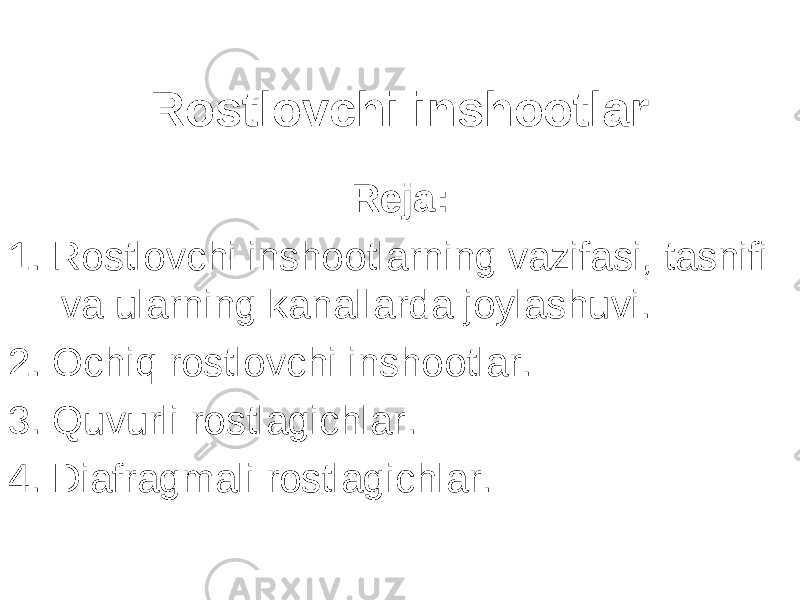 Rostlovchi inshootlar Reja: 1. Rostlovchi inshootlarning vazifasi, tasnifi va ularning kanallarda joylashuvi. 2. Ochiq rostlovchi inshootlar. 3. Quvurli rostlagichlar. 4. Diafragmali rostlagichlar. 