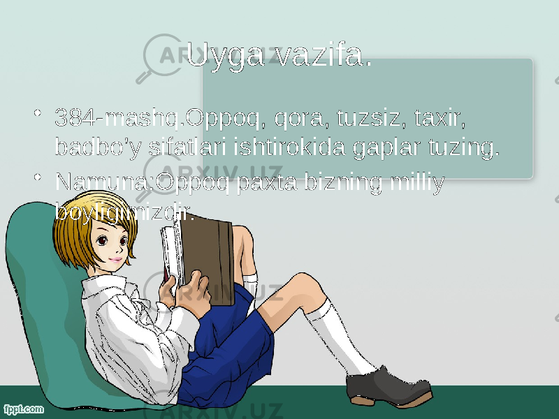 Uyga vazifa. • 384-mashq.Oppoq, qora, tuzsiz, taxir, badbo’y sifatlari ishtirokida gaplar tuzing. • Namuna:Oppoq paxta bizning milliy boyligimizdir. 