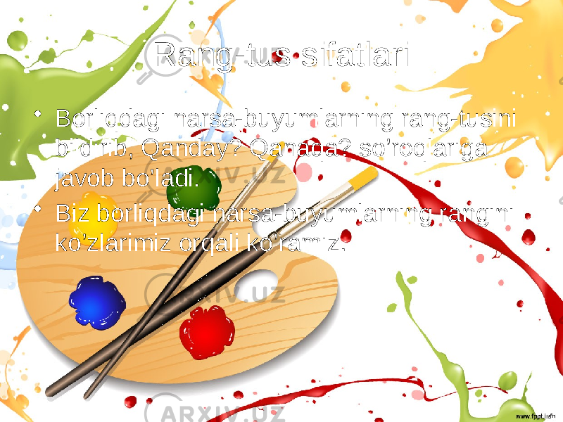 Rang-tus sifatlari • Borliqdagi narsa-buyumlarning rang-tusini bildirib, Qanday? Qanaqa? so’roqlariga javob bo’ladi. • Biz borliqdagi narsa-buyumlarning rangini ko’zlarimiz orqali ko’ramiz. 