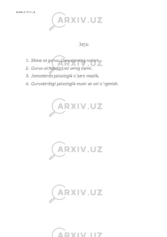 www.arxiv.uz Reja: 1. Shaxs va gurux. Guruxlarning turlari. 2. Gurux ulchamlari va uning tizimi. 3. Jamoalarda psixologik o`zaro moslik. 4. Guruxlardagi psixologik muxit va uni o`rganish. 