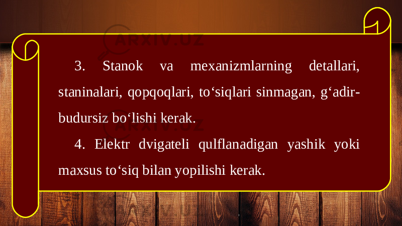 3. Stanok va mexanizmlarning detallari, staninalari, qopqoqlari, to‘siqlari sinmagan, g‘adir- budursiz bo‘lishi kerak. 4. Elektr dvigateli qulflanadigan yashik yoki maxsus to‘siq bilan yopilishi kerak. 