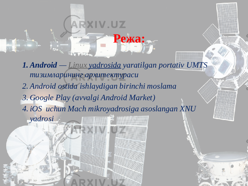 Режа: 1. Android  —  Linux yadrosida  yaratilgan portativ UMTS тизимларининг архитектураси 2. Android ostida ishlaydigan birinchi moslama 3. Google Play (avvalgi Android Market) 4. iOS uchun Mach mikroyadrosiga asoslangan XNU yadrosi 