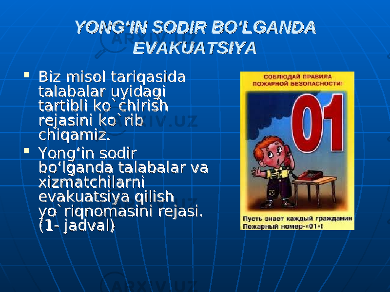 YONG‘IN SODIR BO‘LGANDA YONG‘IN SODIR BO‘LGANDA EVAKUATSIYAEVAKUATSIYA  Biz misol tariqasida Biz misol tariqasida talabalar uyidagi talabalar uyidagi tartibli ko`chirish tartibli ko`chirish rejasini ko`rib rejasini ko`rib chiqamiz.chiqamiz.  Yong‘in sodir Yong‘in sodir bo‘lganda talabalar va bo‘lganda talabalar va xizmatchilarni xizmatchilarni evakuatsiya qilish evakuatsiya qilish yo`riqnomasini rejasi. yo`riqnomasini rejasi. (1- jadval)(1- jadval) 