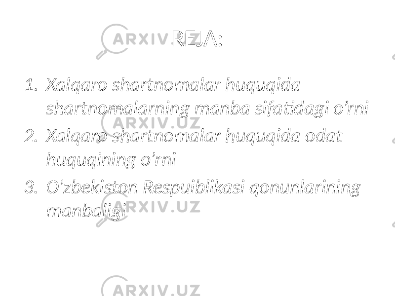 REJA: 1. Xalqaro shartnomalar huquqida shartnomalarning manba sifatidagi o’rni 2. Xalqaro shartnomalar huquqida odat huquqining o’rni 3. O’zbekiston Respuiblikasi qonunlarining manbaligi 