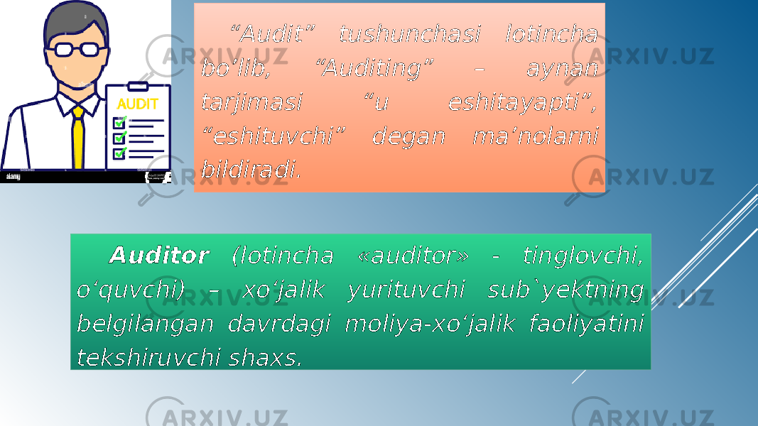 “ Audit” tushunchasi lotincha bo’lib, “Auditing” – aynan tarjimasi “u eshitayapti”, “eshituvchi” degan ma’nolarni bildiradi . Auditor (lotincha «auditor» - tinglovchi, o‘quvchi) – xo‘jalik yurituvchi sub`yektning belgilangan davrdagi moliya-xo‘jalik faoliyatini tekshiruvchi shaxs. 