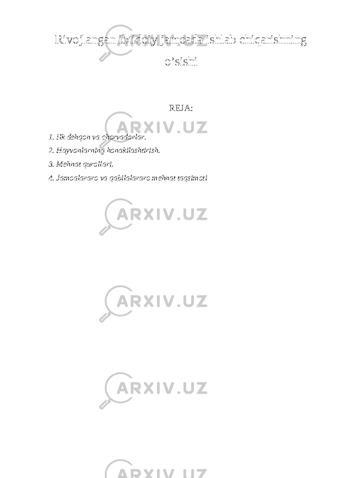 Rivojlangan ibtidoiy jamoada ishlab chiqarishning o’sishi REJA: 1. Ilk dehqon va chorvadorlar. 2. Hayvonlarning honakilashtirish. 3. Mehnat qurollari. 4. Jamoalararo va qabilalararo mehnat taqsimoti 